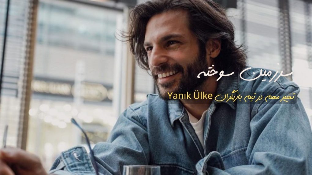 تغییر مهم در تیم بازیگران Yanık Ülke