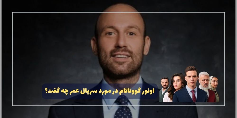 اونور گووناتام در مورد سریال عمر (Ömer) چه گفت؟