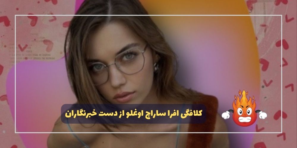 کلافگی افرا ساراچ اوغلو از دست خبرنگاران
